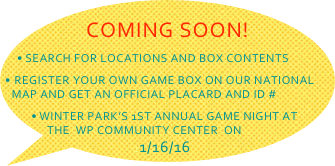  COMING SOON! 
 search for locations and box contents
 register your own game box on our national map and get an official placard and id #
 Winter Park’s 1st Annual game night at the  wp community center  on  .11/16/16